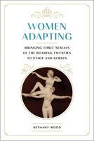 Women Adapting: Bringing Three Serials of the Roaring Twenties to Stage and Screen 1609386493 Book Cover