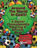 Around The World In Goals! A Soccer Championship Coloring & Activity Book for Kids Ages 3 to 5: Super Fun Soccer-Themed Puzzles, Coloring Pages, And Activities (Sports Activity Books For All Ages) 1964955297 Book Cover