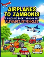 Airplanes to Zambonis: A Coloring Book Through the Alphabet of Vehicles B0CVBRQ2DT Book Cover
