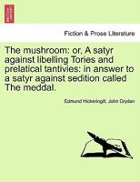 The mushroom: or, A satyr against libelling Tories and prelatical tantivies: in answer to a satyr against sedition called The meddal. 1241181624 Book Cover