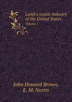 Lamb's Textile Industries of the United States, Vol. 1: Embracing Biographical Sketches of Prominent Men and a Historical Resum� of the Progress of Textile Manufacture from the Earliest Records to the 1371116350 Book Cover