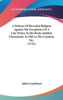 A Defense Of Revealed Religion Against The Exceptions Of A Late Writer, In His Book, Intitled, Christianity As Old As The Creation, Etc. 1104591855 Book Cover