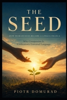 THE SEED How Humaneness Became a Lingua Franca: Why Compassion Is Civilization’s Universal Language (The Architecture of Reality Series) B0H3BTP4G7 Book Cover