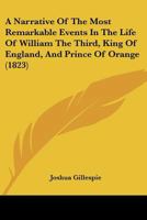 A Narrative Of The Most Remarkable Events In The Life Of William The Third, King Of England, And Prince Of Orange 1165916886 Book Cover