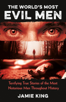 The World's Most Evil Men: Terrifying True Stories of the Most Notorious Men Throughout History 1837995567 Book Cover