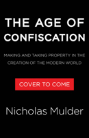The Age of Confiscation: Making and Taking Property in the Creation of the Modern World 0316464635 Book Cover