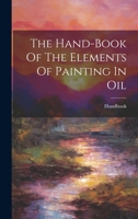 The Hand-Book of the Elements of Painting in Oil 1019709006 Book Cover