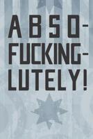Abso-Fucking-Lutely!: Notebook 120 Lined Pages 6 x 9 1096400723 Book Cover