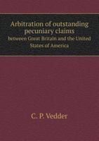 Arbitration of Outstanding Pecuniary Claims Between Great Britain and the United States of America 1275530281 Book Cover