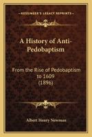 A History of Anti-Pedobaptism: From the Rise of Pedobaptism to A.D. 1609 1015235077 Book Cover