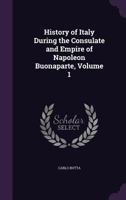 History of Italy During the Consulate and Empire of Napoleon Buonaparte Volume 1 1358575673 Book Cover