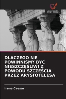 Dlaczego Nie PowinniŚmy ByĆ NieszczĘŚliwi Z Powodu SzczĘŚcia Przez Arystotelesa 6203189650 Book Cover