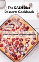 The DASH Diet Desserts Cookbook: Satisfy Your Sweet Tooth Getting Healthier 1802994904 Book Cover