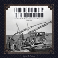 From the Motor City to the Mediterranean: Travels of a Truck, a Sedan, and an Inquisitive Photographer, 1924-1926 1733050450 Book Cover
