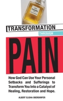 Transformation Through Pain: How God Can Use Your Personal Setbacks and Sufferings to Transform You Into a Catalyst of Healing, Restoration and Hope. B086B5QN2X Book Cover