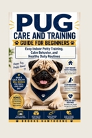 PUG CARE AND TRAINING GUIDE FOR BEGINNERS: Easy Indoor Potty Training, Calm Behavior, and Healthy Daily Routines B0H33TYBG5 Book Cover