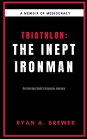 Triathlon: The Inept Ironman: An Average Dude's Ironman Journey B0B4HS71FH Book Cover
