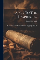 A Key To The Prophecies: Or, A Concise View Of The Predictions Contained In The Old And New Testaments 1021264164 Book Cover