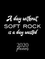 A Day Without Soft Rock Is A Day Wasted 2020 Planner: Nice 2020 Calendar for Soft Rock Fan Christmas Gift Idea Soft Rock Theme Soft Rock Lover Journal for 2020 120 pages 8.5x11 inches 1670858200 Book Cover