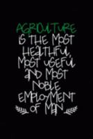 Agriculture Is The Most Healthful, Most Useful And Most Noble Employment Of Man: All Purpose 6x9 Blank Lined Notebook Journal Way Better Than A Card Trendy Unique Gift Black Solid Farmer 1694847748 Book Cover