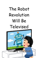 The Robot Revolution Will Be Televised 990801451X Book Cover
