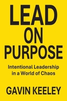Lead On Purpose: Intentional Leadership in a World of Chaos 1764530705 Book Cover