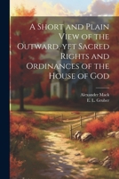 A Short and Plain View of the Outward, yet Sacred Rights and Ordinances of the House of God 1021811521 Book Cover