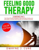 Feeling Good Therapy: 2 books in 1 The 7 Most Effective Strategies To Fight Pessimism, Anxiety, Low Self-Esteem, and Other Mood Disorders To Feel Better Every Day. 1802525866 Book Cover