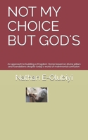 NOT MY CHOICE BUT GOD'S: An approach to building a Kingdom Home based on divine pillars and foundations despite today's world of matrimonial confusion. B088LD688D Book Cover