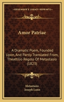 Amor Patriae: A Dramatic Poem, Founded Upon, and Partly Translated From, Theattilio Regolo of Metastasio (1823) 1164696807 Book Cover