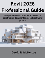 Revit 2026 Professional Guide: Complete BIM workflows for architecture, construction documentation, and real-world projects B0GG8S4C8C Book Cover