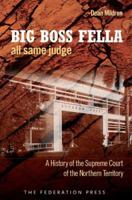 Big Boss Fella All Same Judge: A History of the Supreme Court of the Northern Territory 1862878242 Book Cover