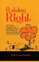 Raising Right: 10 Proven Principles for Building Children Who Shine with Character, Purpose, and Godly Wisdom B0G8581FDW Book Cover