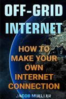 Off-Grid Internet: How To Make Your Own Internet Connection 154640757X Book Cover