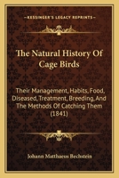 The natural history of cage birds; their management, habits, food, diseases, treatment, breeding, an 1015285775 Book Cover