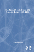 The Spanish Habsburgs and Dynastic Rule, 1500-1700 1032313455 Book Cover