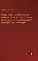 The Soul-winner. A Sketch of Facts and Incidents in the Life and Labors of Edmund J. Yard, for Sixty-three Years a "Class-Leader" and Hospital-Visitor in Philadelphia 3385329035 Book Cover