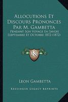 Allocutions Et Discours Prononca(c)S Par M. Gambetta Pendant Son Voyage En Savoie: : Septembre Et Octobre 1872 201334063X Book Cover