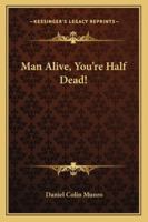 Man Alive, You're Half Dead! 1163179868 Book Cover