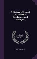 A History of Ireland for Schools, Academies and Colleges 1346718253 Book Cover