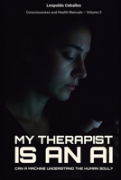 My Therapist Is an AI: Can a Machine Understand the Human Soul? (Consciousness and Health Manuals) B0FJW8CYSX Book Cover