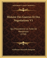 Histoire Des Guerres Et Des Negotiations V1: Qui Precederent Le Traite De Westphalie (1744) 1166212009 Book Cover