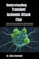 Understanding Transient Ischemic Attack (Tia): Reduced Stroke Risk and Confident Action Through Clear Warning Signals, Lifestyle Protection Methods, and Evidence-Based Support B0GRW8N9X8 Book Cover