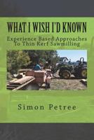 What I Wish I'd Known About Thin Kerf Sawmilling Seventeen Years And Several Million Board Feet Ago 1979848750 Book Cover