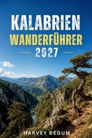 KALABRIEN WANDERFÜHRER 2027: Aspromonte, Sila und die Raganello-Schlucht im Pollino mit Wanderwegen, Zugangsregeln und Routenvorschlägen (German Edition) B0HHYMD15M Book Cover