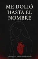 Me Dolió Hasta el Nombre: Poemario de cicatrices abiertas (Spanish Edition) B0FHJ2498Q Book Cover
