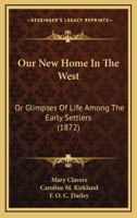 Our New Home In The West: Or Glimpses Of Life Among The Early Settlers 1120015197 Book Cover