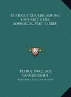 Beitraege Zur Erklaerung Und Kritik Des Sophokles, Vol. 1: Dissertatio Philologica Quam Scripsit Ad Summos in Philosophia Honores AB Amplissimo Philosophorum Ienensium Ordine (Classic Reprint) 1162299797 Book Cover