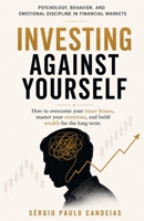 INVESTING AGAINST YOURSELF: Psychology, Behavior, and Emotional Discipline in Financial Markets B0GV8JZQHY Book Cover