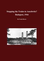 Stopping the Trains to Auschwitz: Budapest, 1944 1611950244 Book Cover